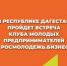 Встреча Клуба молодых предпринимателей пройдет в Каспийске - Газета Вести Хасавюртовского района